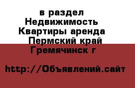  в раздел : Недвижимость » Квартиры аренда . Пермский край,Гремячинск г.